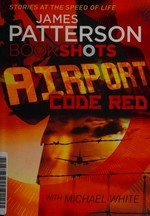 Airport code red / James Patterson with Michael White.