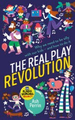 The real play revolution : why we need to be silly with our kids - and how to do it / Ash Perrin.