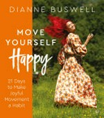 Move yourself happy : 21 days to make joyful movement a habit / Dianne Buswell.