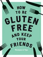 How to be gluten free and keep your friends / recipes by Anna Barnett ; additional text by Quadrille ; photography by Kim Lightbody.