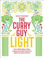 The curry guy light : over 100 healthy Indian restaurant classics and new dishes at home / Dan Toombs ; photography by Kris Kirkham.