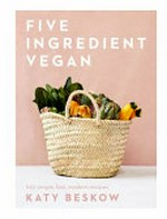 Five ingredient vegan : 100 simple, fast, modern recipes / Katy Beskow ; photography by Luke Albert.