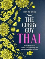 The curry guy Thai : recreate over 100 classic Thai takeaway and restaurant dishes at home / Dan Toombs ; photography by Kris Kirkham.