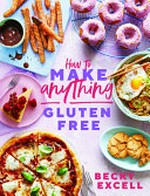 How to make anything gluten free : over 100 recipes for everything from home comforts to fakeaways, cakes to dessert, brunch to bread / Becky Excell ; photography by Hannah Hughes.
