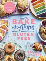 How to bake anything gluten-free : over 100 recipes for everything from cakes to cookies, bread to festive bakes, doughnuts to desserts / Becky Excell ; photography by Hannah Hughes.
