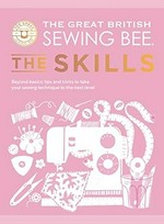 The Great British Sewing Bee : the skills : beyond basics : tips and tricks to take your sewing technique to the next level / edited by Sarah Hoggett ; additional text by Caroline Akselson ; photography by Clare Nicolson.