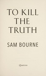 To kill the truth / Sam Bourne.