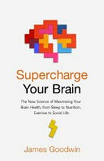 Supercharge your brain : how to maintain a healthy brain throughout your life / James Goodwin.