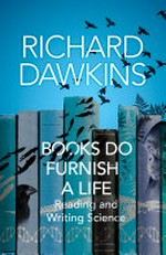 Books do furnish a life : reading and writing science / Richard Dawkins ; edited by Gillian Somerscales.