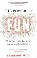 The power of fun : why fun is the key to a happy and healthy life / Catherine Price.