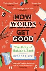 How words get good : the story of making a book / Rebecca Lee.