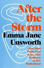 After the storm : postnatal depression and the utter weirdness of new motherhood / Emma Jane Unsworth.