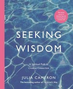 Seeking wisdom : a spiritual path to creative connection : a six-week artist's way programme / Julia Cameron.
