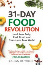 31-day food revolution : heal your body, feel great, and transform your world / Ocean Robbins ; foreword by Joel Fuhrman, MD.