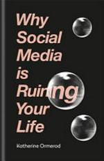 Why social media is ruining your life / Katherine Ormerod.