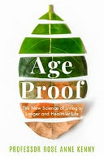 Age proof : the new science of living a longer and healthier life / Professor Rose Anne Kenny.