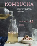 Kombucha : healthy recipes for naturally fermented tea drinks / Louise Avery ; photography by Clare Winfield.