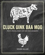 Cluck oink baa moo : how to choose, prepare and cook meat and poultry / Miranda Ballard.