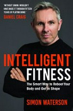 Intelligent fitness : the smart way to reboot your body and get in shape / Simon Waterson ; with a foreword by Daniel Craig.