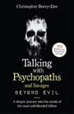 Talking with psychopaths and savages : beyond evil : a deeper journey into the minds of the most cold-blooded killers / Christopher Berry-Dee.