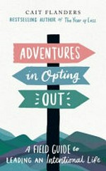 Adventures in opting out : a field guide to leading an intentional life / Cait Flanders.