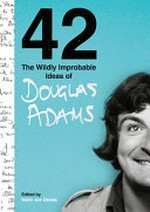 42 : the wildly improbable ideas of Douglas Adams / edited by Kevin Jon Davies ; foreword by Stephen Fry.