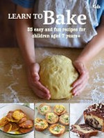 Learn to bake : 35 easy and fun recipes for children aged 7 years+ / editors, Susan Akass and Katie Hardwicke.