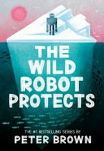The wild robot protects / words and pictures by Peter Brown.