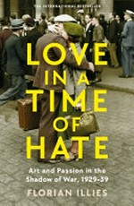 Love in a time of hate : art and passion in the shadow of war, 1929-39 / Florian Illies ; translated by Simon Pare.