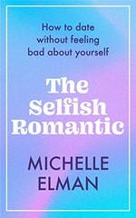 The selfish romantic : how to date without feeling bad about yourself / Michelle Elman.