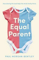 The equal parent : how sharing the load helps the whole family thrive / Paul Morgan-Bentley.