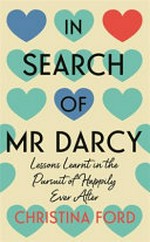 In search of Mr Darcy : lessons learnt in the pursuit of happily ever after / Christina Ford.