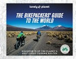 The bikepacker's guide to the world : discover 75 of the planet's best cycle-touring routes / editor, Polly Thomas.