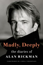 Madly, deeply : the Alan Rickman diaries / edited by Alan Taylor ; foreword by Emma Thompson.