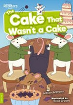 The cake that wasn't a cake / written by William Anthony ; illustrated by Rosie Groom.
