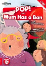 POP! ; and, Mum has a ban / written by William Anthony ; illustrated by Brandon Mattless.