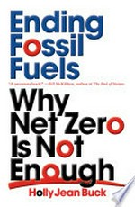 Ending fossil fuels : why net zero is not enough / Holly Jean Buck.