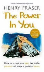 The power in you : how to accept your past, live in the present and shape a positive future / Henry Fraser ; foreword by Fearne Cotton.