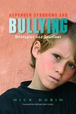 Asperger syndrome and bullying : strategies and solutions / Nick Dubin ; foreword by Michael John Carley.