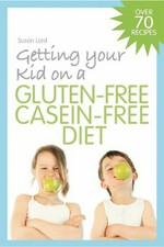 Getting your kid on a gluten-free casein-free diet / Susan Lord.