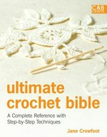 Ultimate crochet bible : a complete reference with step-by-step techniques / Jane Crowfoot.