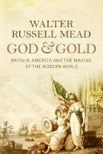 God and gold : Britain, America, and the making of the modern world / Walter Russell Mead.