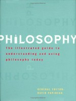 Philosophy : the illustrated guide to understanding and using philosophy today / general editor : David Papineau.