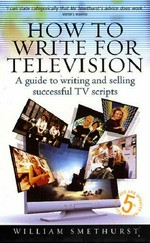 How to write for television : a guide to writing and selling successful TV scripts / William Smethurst.