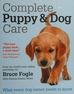 Complete puppy & dog care : what every dog owner needs to know / Bruce Fogle with Patricia Holden White.