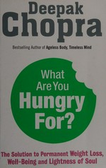 What are you hungry for? : the solution to permanent weight loss, well-being and lightness of soul / Deepak Chopra.