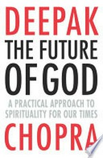 The future of God : a practical approach to spirituality for our times / Deepak Chopra.