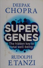 Super genes : unlock the astonishing power of your DNA for optimum health and well-being / Deepak Chopra & Rudolph E. Tanzi.