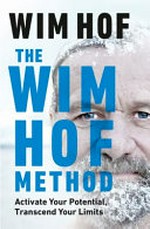 The Wim Hof method : activate your potential, transcend your limits / Wim Hof.
