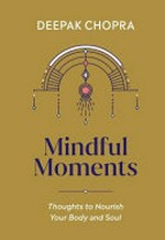 Mindful moments : thoughts to nourish your body and soul / Deepak Chopra ; illustrations by Cocorrina.